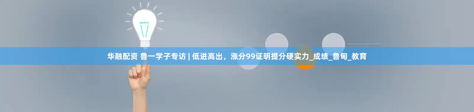 华融配资 鲁一学子专访 | 低进高出，涨分99证明提分硬实力_成绩_鲁甸_教育