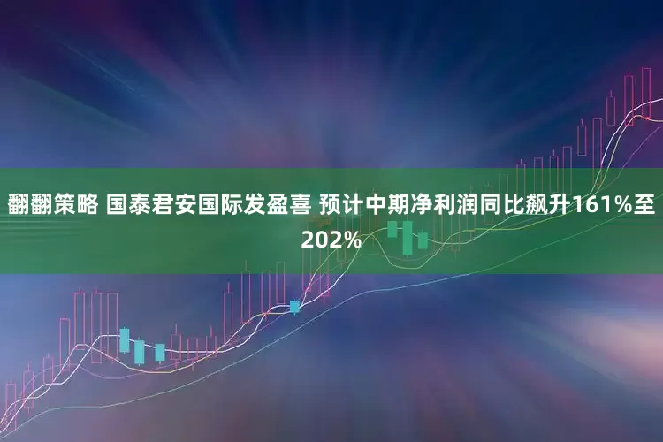 翻翻策略 国泰君安国际发盈喜 预计中期净利润同比飙升161%至202%