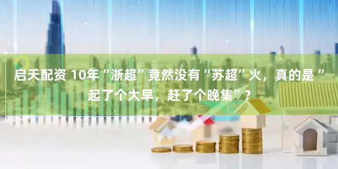 启天配资 10年“浙超”竟然没有“苏超”火，真的是“起了个大早，赶了个晚集”？
