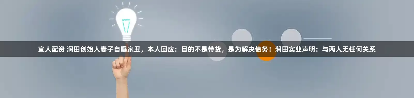 宜人配资 润田创始人妻子自曝家丑，本人回应：目的不是带货，是为解决债务！润田实业声明：与两人无任何关系
