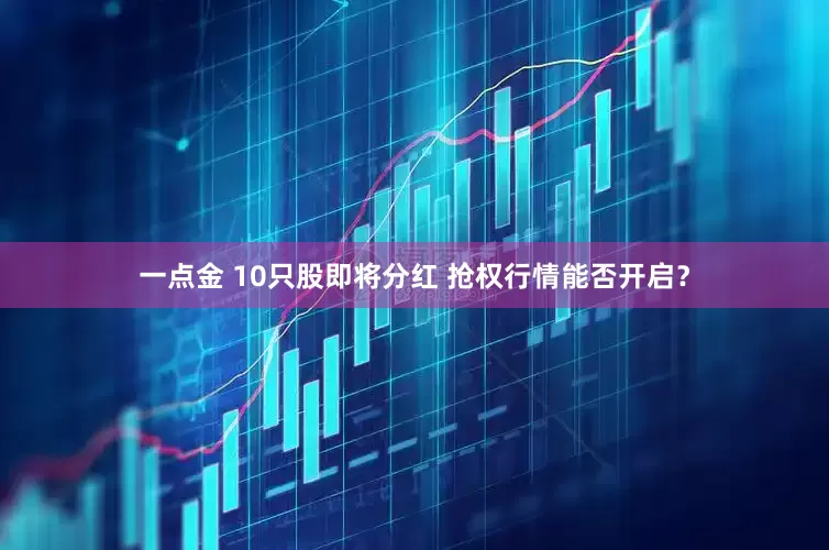 一点金 10只股即将分红 抢权行情能否开启？