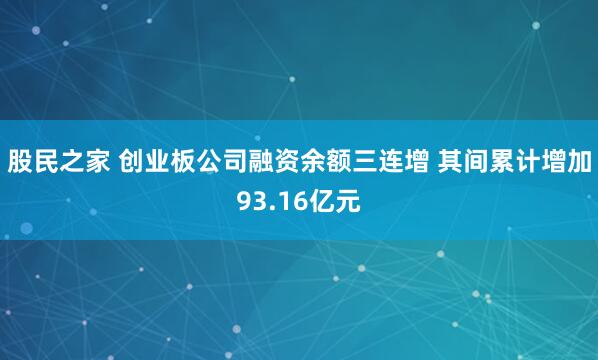 股民之家 创业板公司融资余额三连增 其间累计增加93.16亿元