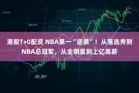 港股T+0配资 NBA第一“逆袭”！从落选秀到NBA总冠军，从全明星到上亿高薪