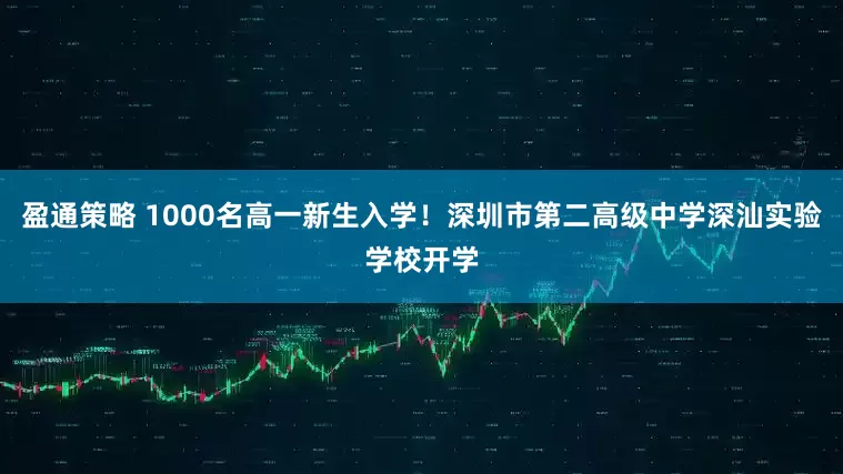 盈通策略 1000名高一新生入学！深圳市第二高级中学深汕实验学校开学