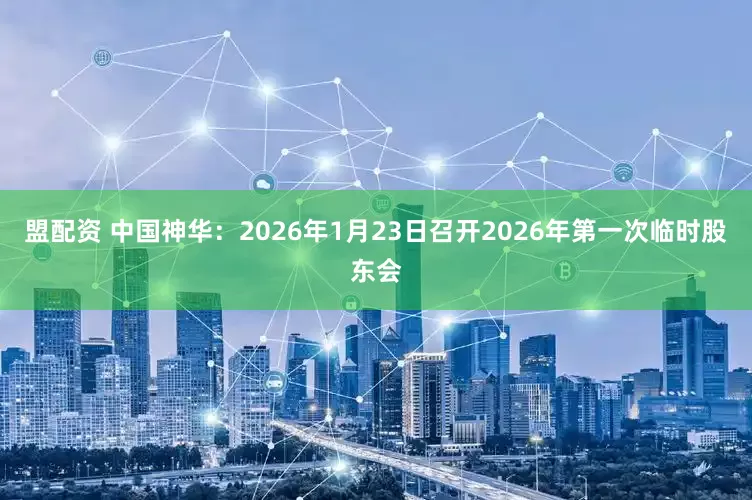 盟配资 中国神华：2026年1月23日召开2026年第一次临时股东会