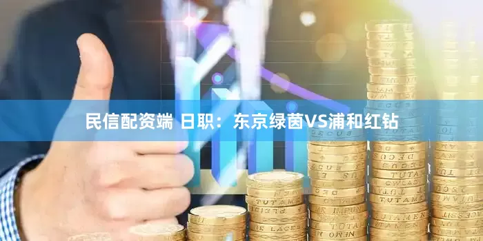 民信配资端 日职：东京绿茵VS浦和红钻
