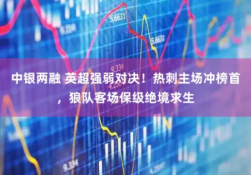 中银两融 英超强弱对决！热刺主场冲榜首，狼队客场保级绝境求生