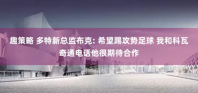 趣策略 多特新总监布克: 希望踢攻势足球 我和科瓦奇通电话他很期待合作