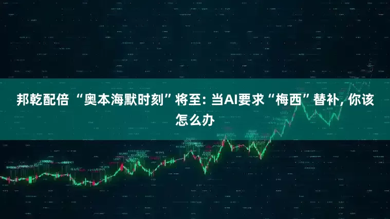 邦乾配倍 “奥本海默时刻”将至: 当AI要求“梅西”替补, 你该怎么办